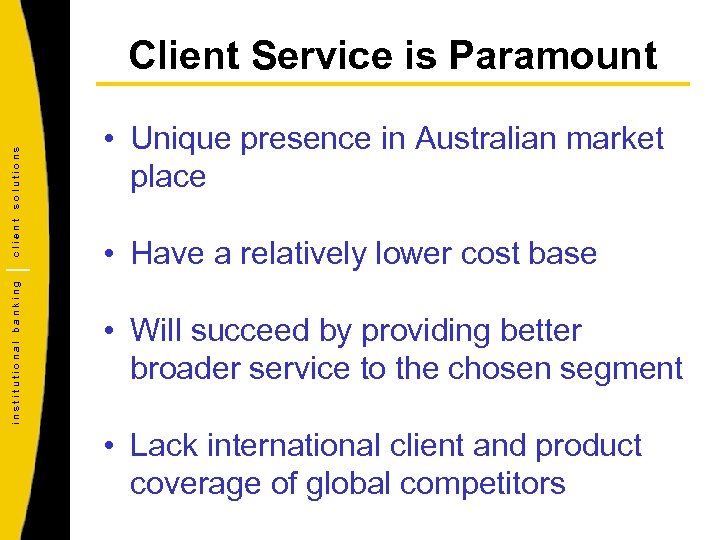 institutional banking client solutions Client Service is Paramount • Unique presence in Australian market