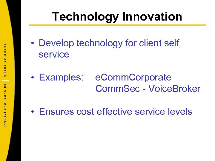 institutional banking client solutions Technology Innovation • Develop technology for client self service •