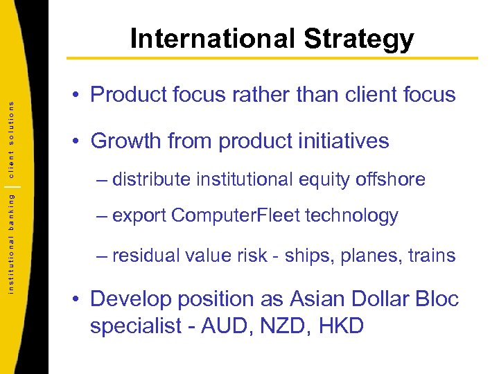 institutional banking client solutions International Strategy • Product focus rather than client focus •