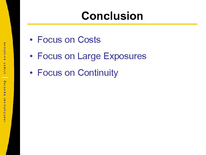 institutional banking client solutions Conclusion • Focus on Costs • Focus on Large Exposures