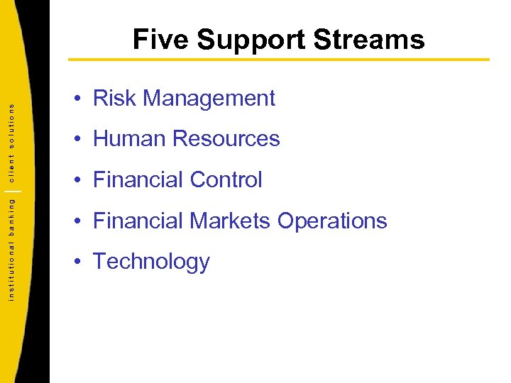 institutional banking client solutions Five Support Streams • Risk Management • Human Resources •