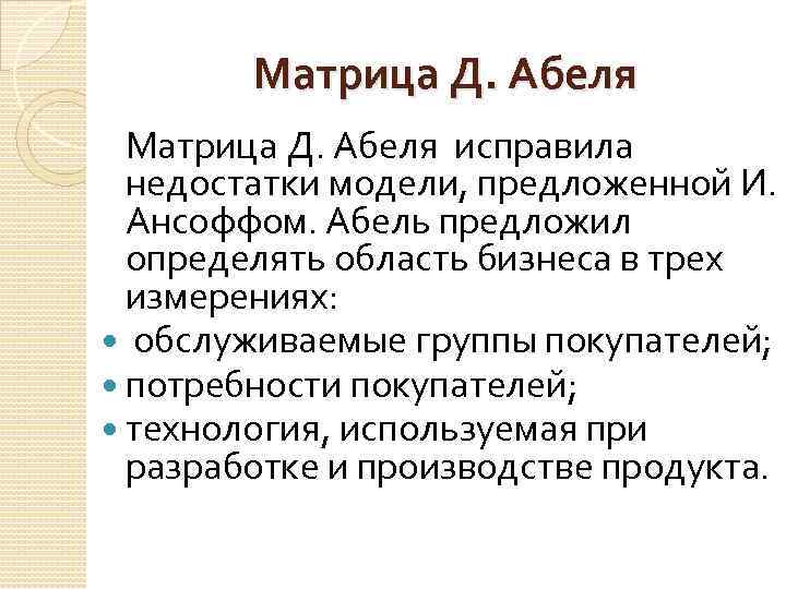Матрица Д. Абеля исправила недостатки модели, предложенной И. Ансоффом. Абель предложил определять область бизнеса