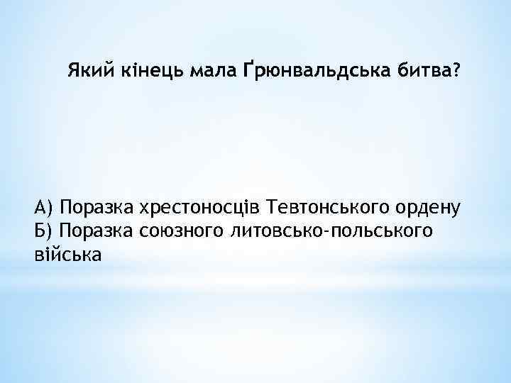 Який кінець мала Ґрюнвальдська битва? А) Поразка хрестоносців Тевтонського ордену Б) Поразка союзного литовсько-польського