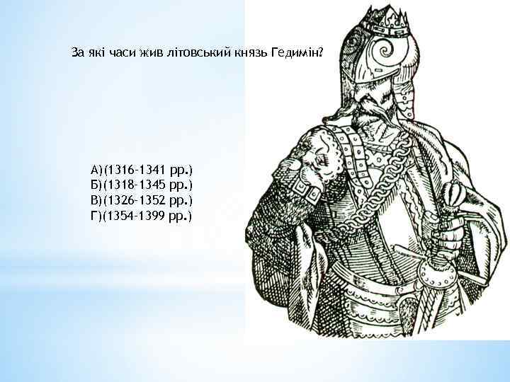 За які часи жив літовський князь Гедимін? А)(1316– 1341 рр. ) Б)(1318– 1345 рр.