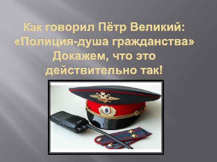 Как говорил Пётр Великий: «Полиция-душа гражданства» Докажем, что это действительно так! 