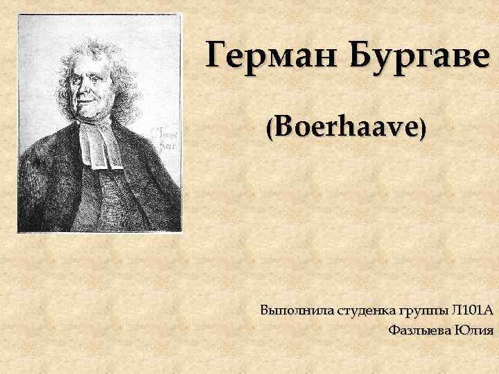 Герман Бургаве (Boerhaave) Выполнила студенка группы Л 101 А Фазлыева Юлия 