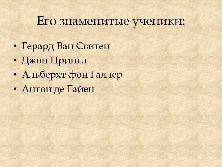 Его знаменитые ученики: • • Герард Ван Свитен Джон Прингл Альберхт фон Галлер Антон