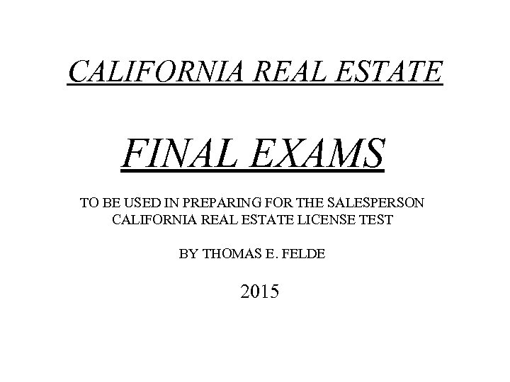 CALIFORNIA REAL ESTATE FINAL EXAMS TO BE USED IN PREPARING FOR THE SALESPERSON CALIFORNIA