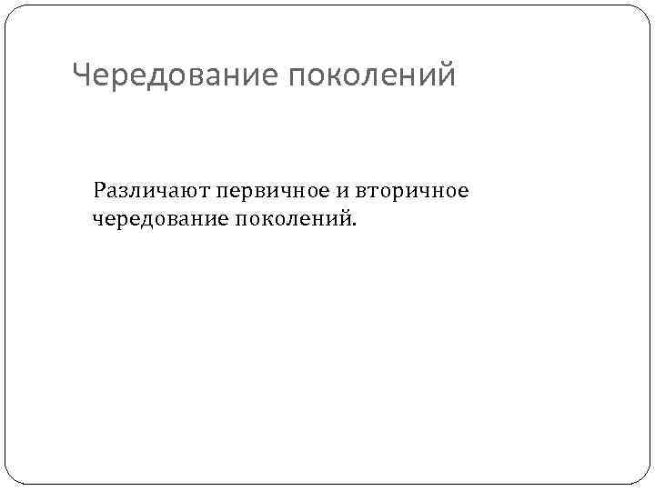 Чередование поколений Различают первичное и вторичное чередование поколений. 