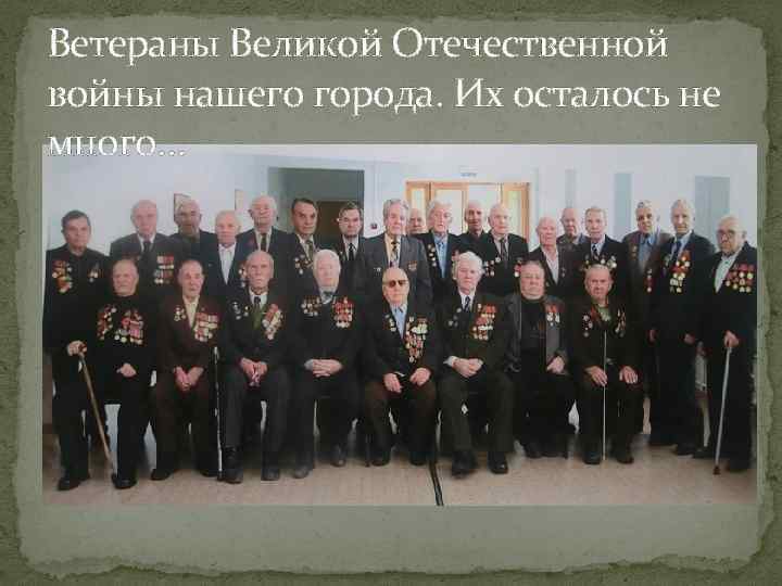 Ветераны Великой Отечественной войны нашего города. Их осталось не много… 