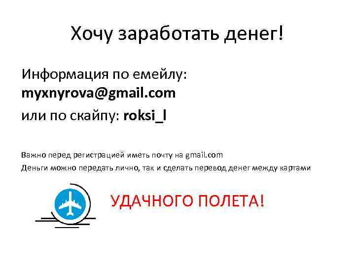 Хочу заработать денег! Информация по емейлу: myxnyrova@gmail. com или по скайпу: roksi_l Важно перед