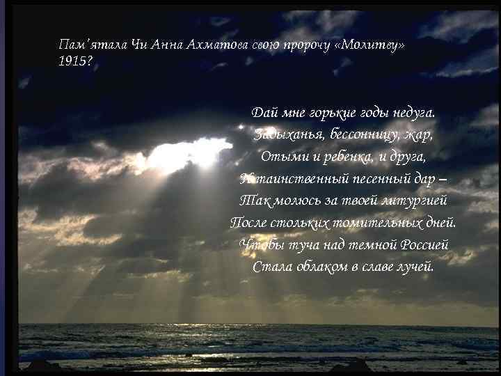 Пам'ятала Чи Анна Ахматова свою пророчу «Молитву» 1915? Дай мне горькие годы недуга. Задыханья,
