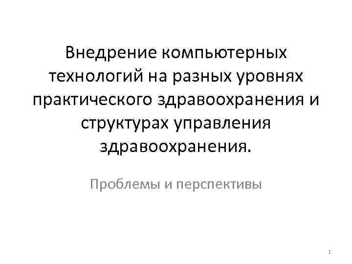 Внедрение компьютерных технологий на разных уровнях практического здравоохранения и структурах управления здравоохранения. Проблемы и