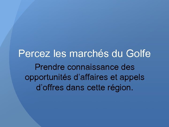 Percez les marchés du Golfe Prendre connaissance des opportunités d’affaires et appels d’offres dans