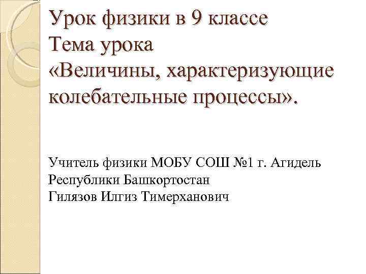 Урок физики в 9 классе Тема урока «Величины, характеризующие колебательные процессы» . Гармонические колебания»