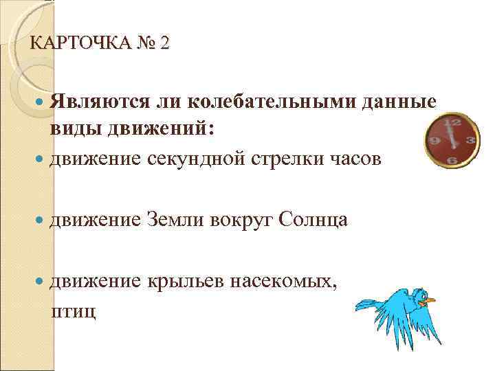 КАРТОЧКА № 2 Являются ли колебательными данные виды движений: движение секундной стрелки часов движение