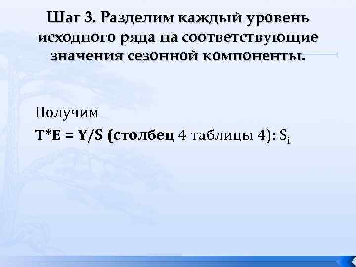 Шаг 3. Разделим каждый уровень исходного ряда на соответствующие значения сезонной компоненты. Получим Т*Е