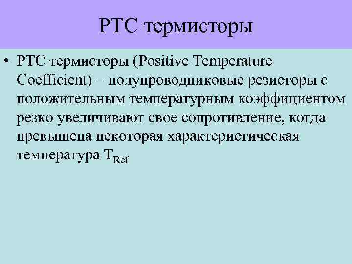 PTC термисторы • PTC термисторы (Positive Temperature Coefficient) – полупроводниковые резисторы с положительным температурным