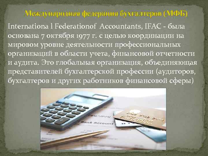 Международная федерация бухгалтеров (МФБ) Internationa l Federationof Accountants, IFAC - была основана 7 октября