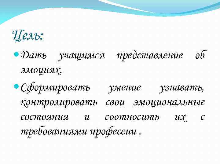 Цель: Дать учащимся представление об эмоциях. Сформировать умение узнавать, контролировать свои эмоциональные состояния и
