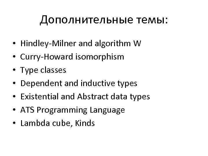 Дополнительные темы: • • Hindley-Milner and algorithm W Curry-Howard isomorphism Type classes Dependent and