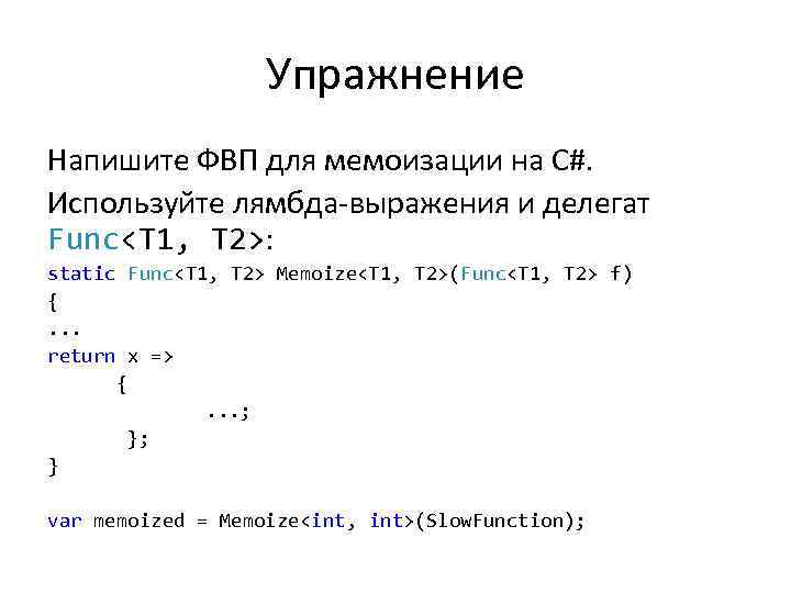 Упражнение Напишите ФВП для мемоизации на C#. Используйте лямбда-выражения и делегат Func<T 1, T