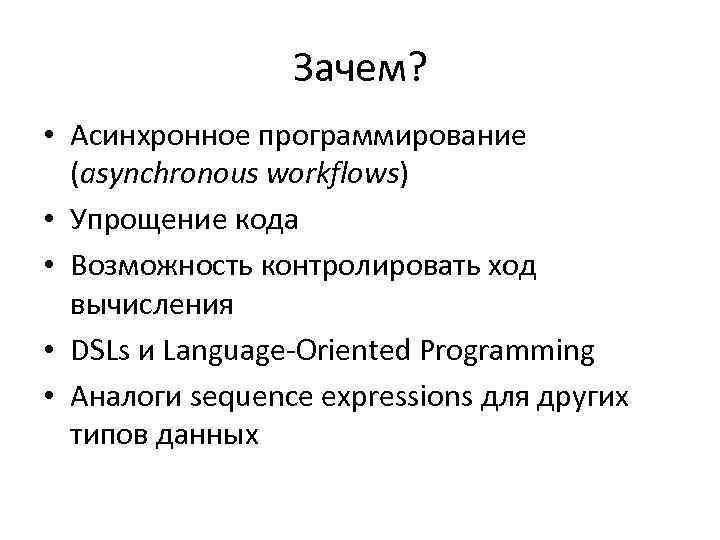 Зачем? • Асинхронное программирование (asynchronous workflows) • Упрощение кода • Возможность контролировать ход вычисления