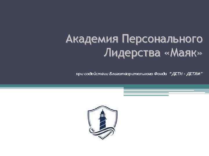 Академия Персонального Лидерства «Маяк» при содействии Благотворительного Фонда “ДЕТИ - ДЕТЯМ” 