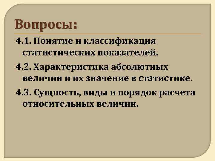 Вопросы: 4. 1. Понятие и классификация статистических показателей. 4. 2. Характеристика абсолютных величин и