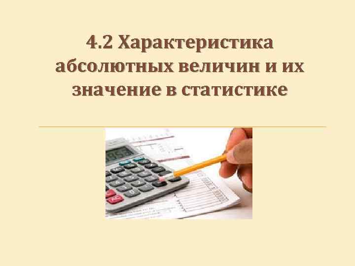 4. 2 Характеристика абсолютных величин и их значение в статистике 