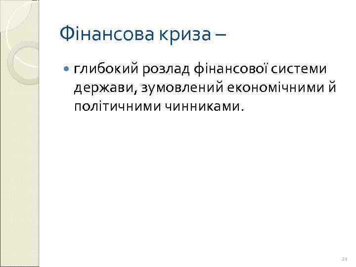 Фінансова криза – глибокий розлад фінансової системи держави, зумовлений економічними й політичними чинниками. 21