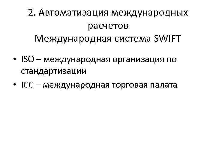 2. Автоматизация международных расчетов Международная система SWIFT • ISO – международная организация по стандартизации