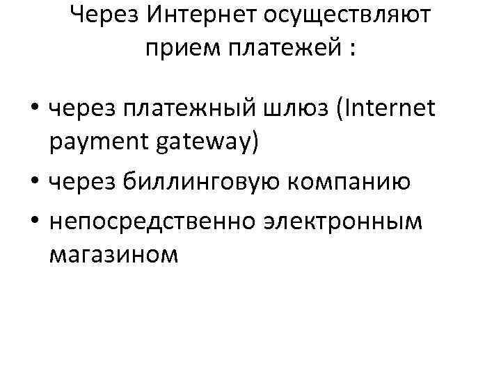 Через Интернет осуществляют прием платежей : • через платежный шлюз (Internet payment gateway) •