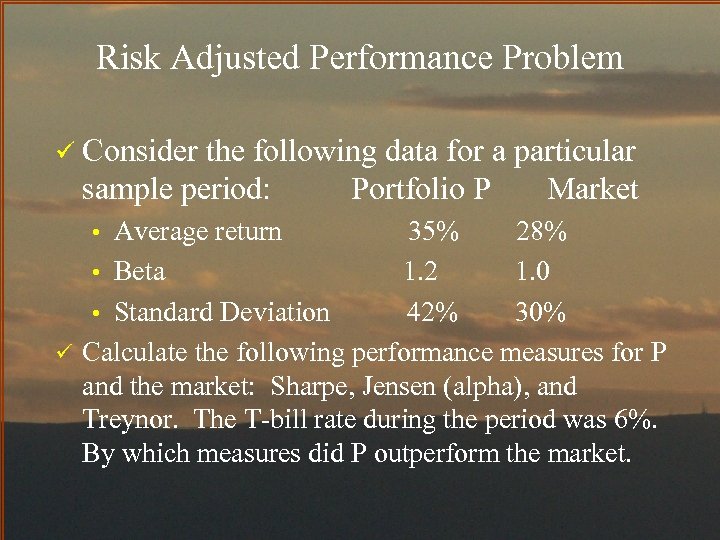 Risk Adjusted Performance Problem ü Consider the following data for a particular sample period:
