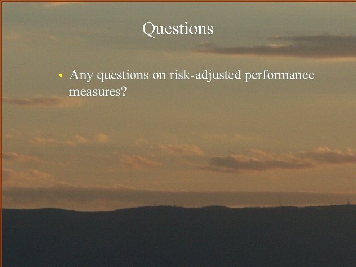 Questions • Any questions on risk-adjusted performance measures? 
