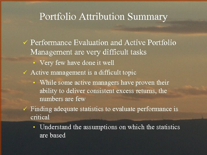 Portfolio Attribution Summary ü Performance Evaluation and Active Portfolio Management are very difficult tasks