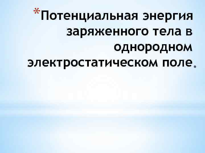 *Потенциальная энергия заряженного тела в однородном электростатическом поле 