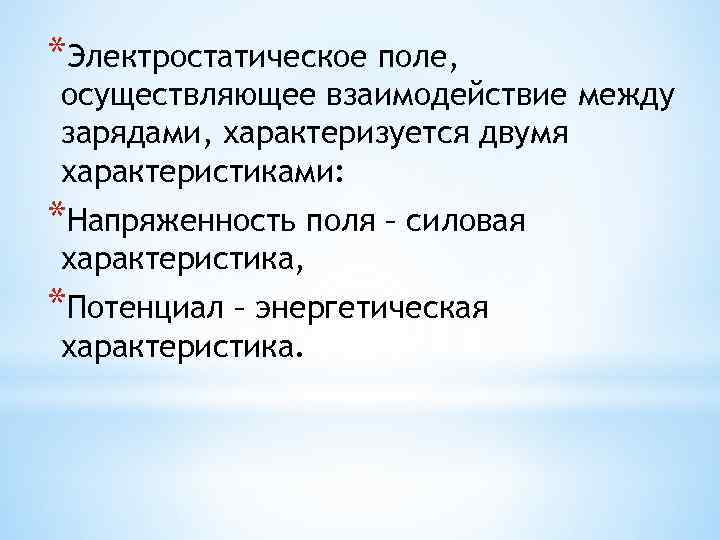 *Электростатическое поле, осуществляющее взаимодействие между зарядами, характеризуется двумя характеристиками: *Напряженность поля – силовая характеристика,