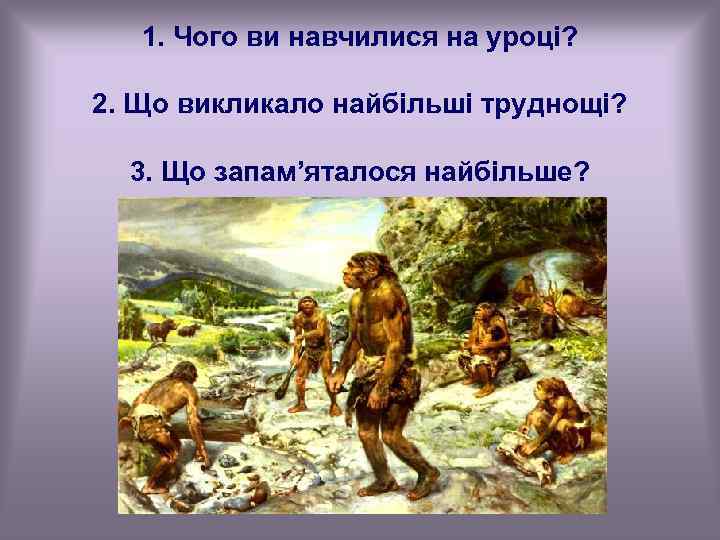 1. Чого ви навчилися на уроці? 2. Що викликало найбільші труднощі? 3. Що запам’яталося