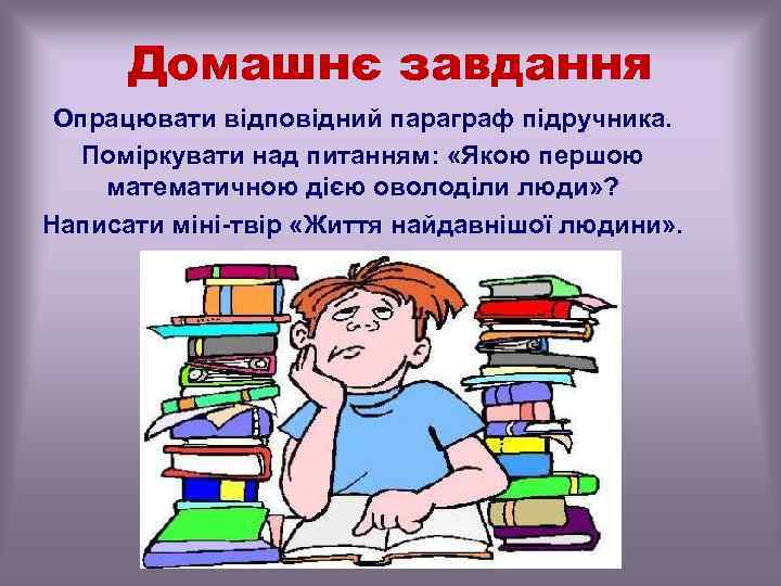 Домашнє завдання Опрацювати відповідний параграф підручника. Поміркувати над питанням: «Якою першою математичною дією оволоділи