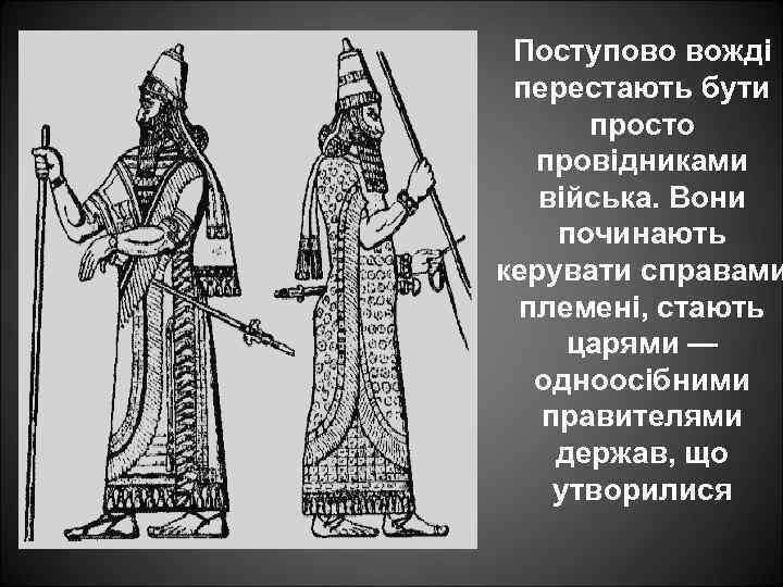 Поступово вожді перестають бути просто провідниками війська. Вони починають керувати справами племені, стають царями