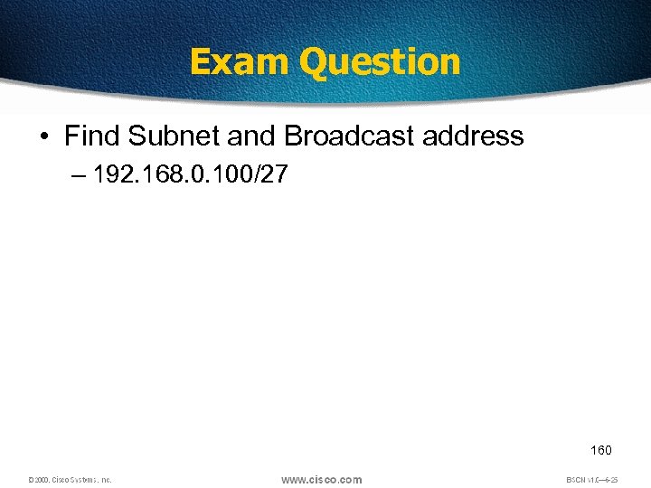 Exam Question • Find Subnet and Broadcast address – 192. 168. 0. 100/27 160