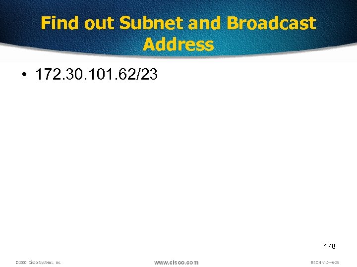 Find out Subnet and Broadcast Address • 172. 30. 101. 62/23 178 