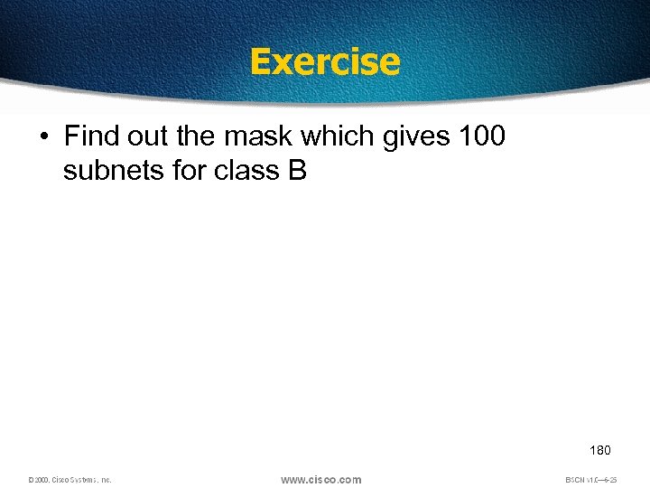 Exercise • Find out the mask which gives 100 subnets for class B 180
