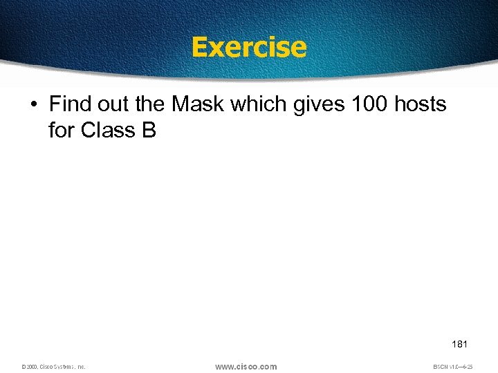 Exercise • Find out the Mask which gives 100 hosts for Class B 181