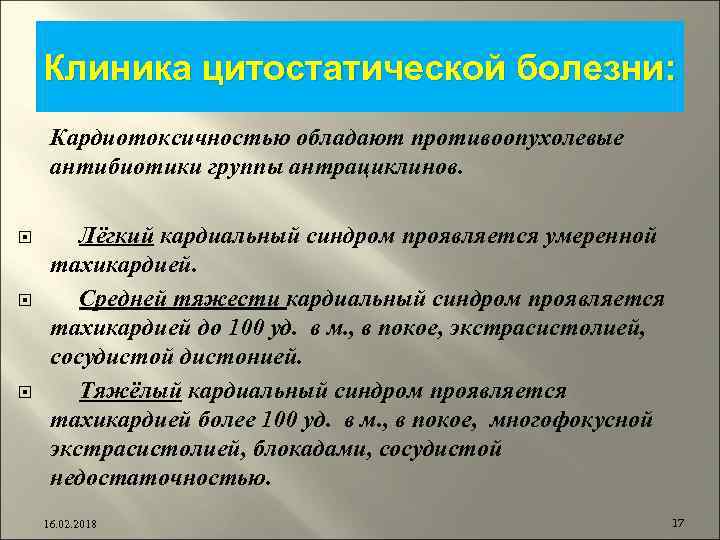 Клиника цитостатической болезни: Кардиотоксичностью обладают противоопухолевые антибиотики группы антрациклинов. Лёгкий кардиальный синдром проявляется умеренной