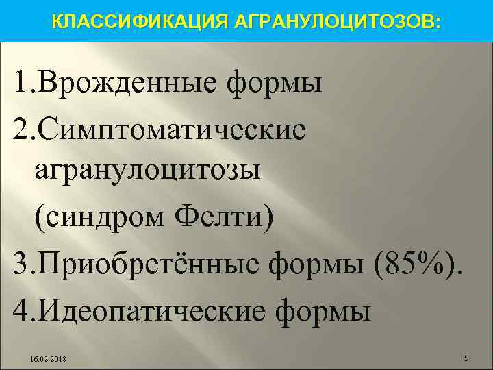 КЛАССИФИКАЦИЯ АГРАНУЛОЦИТОЗОВ: 1. Врожденные формы 2. Симптоматические агранулоцитозы (синдром Фелти) 3. Приобретённые формы (85%).