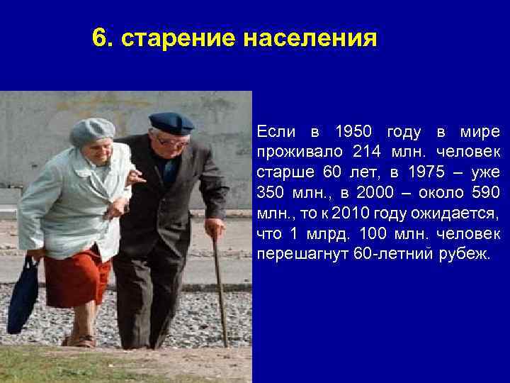 6. старение населения Если в 1950 году в мире проживало 214 млн. человек старше