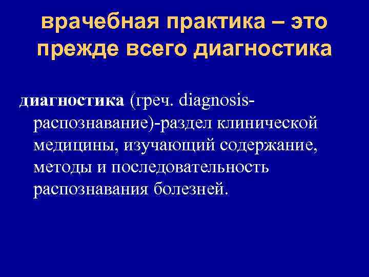 врачебная практика – это прежде всего диагностика (греч. diagnosisраспознавание)-раздел клинической медицины, изучающий содержание, методы