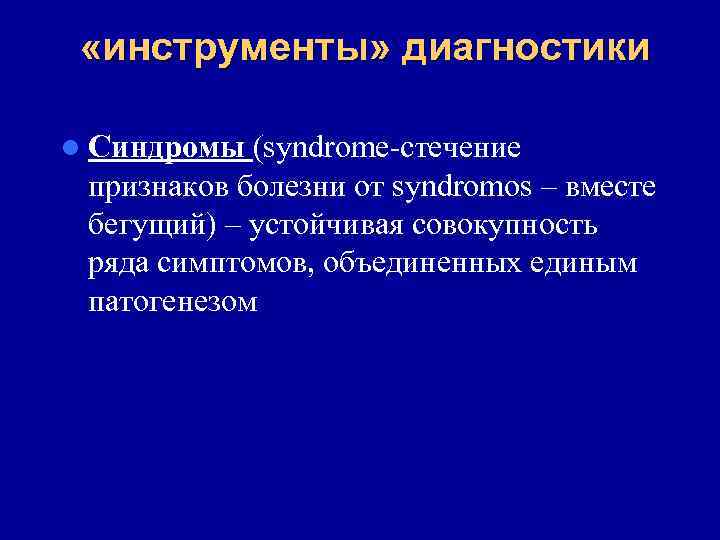 «инструменты» диагностики l Синдромы (syndrome-стечение признаков болезни от syndromos – вместе бегущий) –